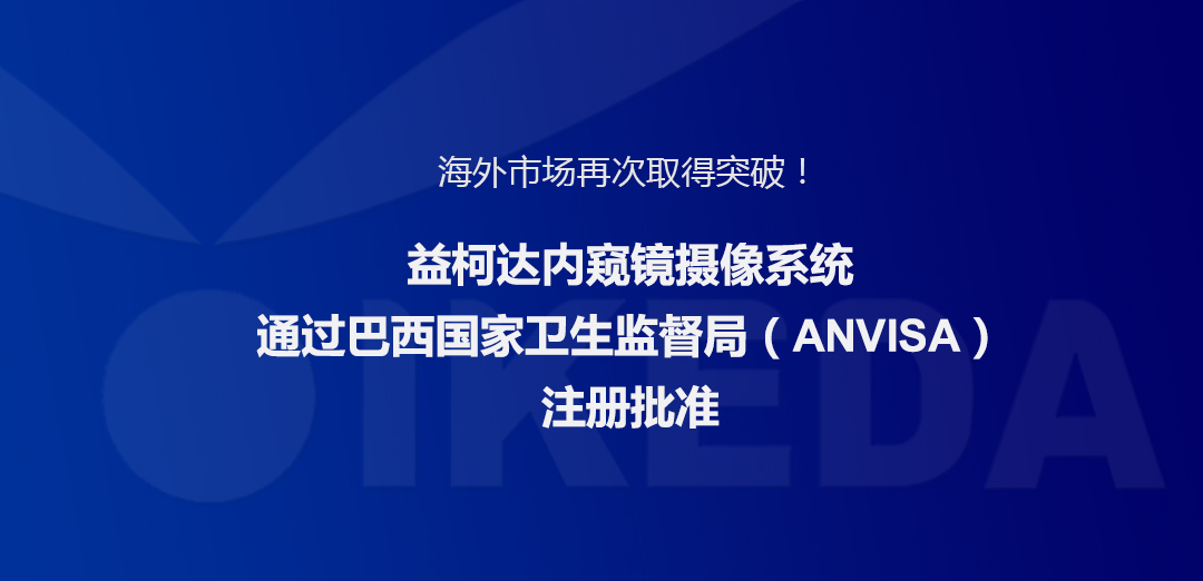 海外市场再次取得突破！益柯达内窥镜摄像系统通过巴西国家卫生监督局注册批准